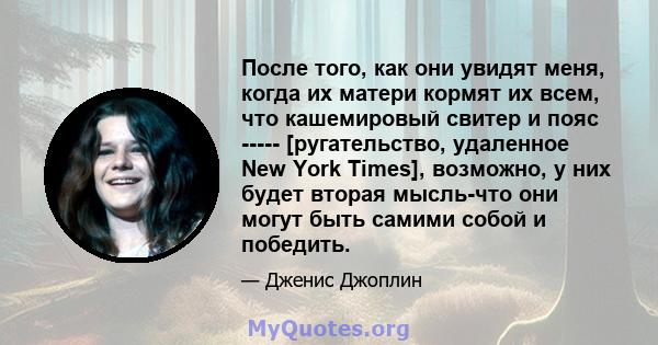 После того, как они увидят меня, когда их матери кормят их всем, что кашемировый свитер и пояс ----- [ругательство, удаленное New York Times], возможно, у них будет вторая мысль-что они могут быть самими собой и