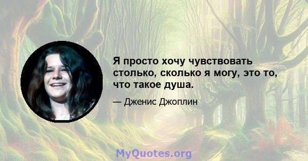 Я просто хочу чувствовать столько, сколько я могу, это то, что такое душа.