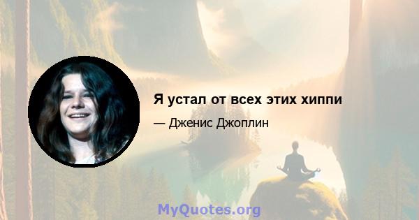 Я устал от всех этих хиппи