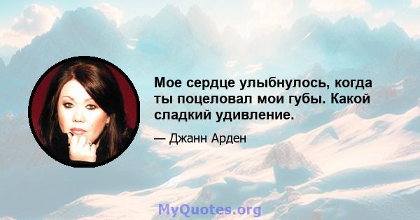 Мое сердце улыбнулось, когда ты поцеловал мои губы. Какой сладкий удивление.