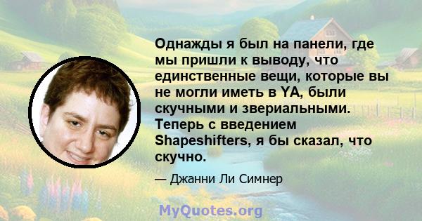 Однажды я был на панели, где мы пришли к выводу, что единственные вещи, которые вы не могли иметь в YA, были скучными и звериальными. Теперь с введением Shapeshifters, я бы сказал, что скучно.