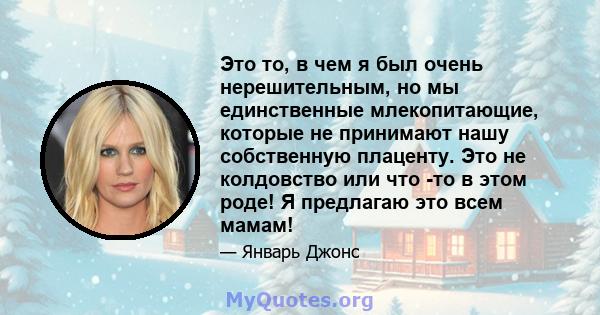 Это то, в чем я был очень нерешительным, но мы единственные млекопитающие, которые не принимают нашу собственную плаценту. Это не колдовство или что -то в этом роде! Я предлагаю это всем мамам!