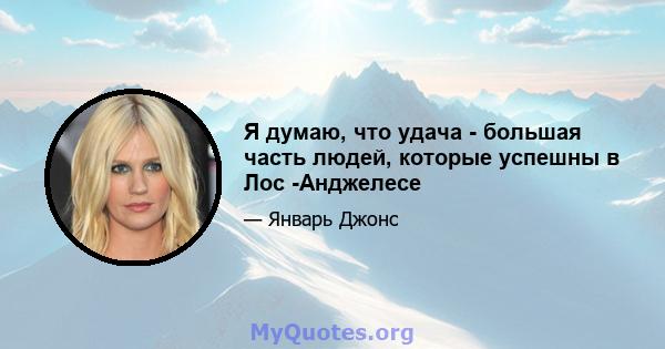 Я думаю, что удача - большая часть людей, которые успешны в Лос -Анджелесе