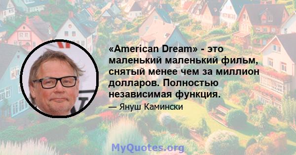 «American Dream» - это маленький маленький фильм, снятый менее чем за миллион долларов. Полностью независимая функция.