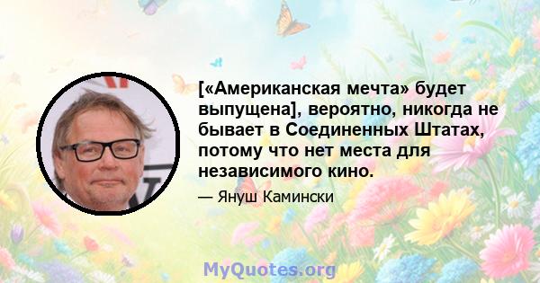 [«Американская мечта» будет выпущена], вероятно, никогда не бывает в Соединенных Штатах, потому что нет места для независимого кино.