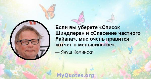 Если вы уберете «Список Шиндлера» и «Спасение частного Райана», мне очень нравится «отчет о меньшинстве».