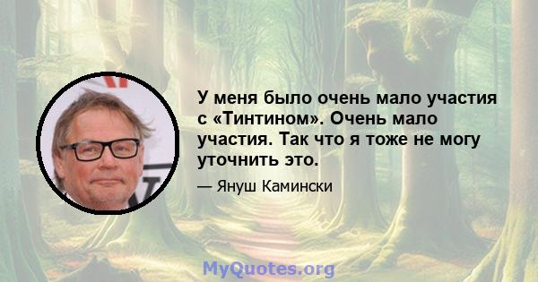 У меня было очень мало участия с «Тинтином». Очень мало участия. Так что я тоже не могу уточнить это.