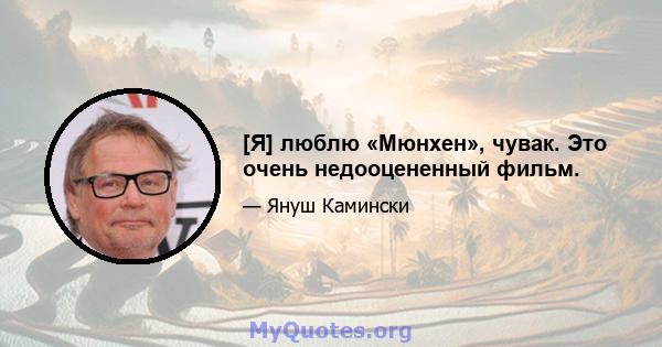 [Я] люблю «Мюнхен», чувак. Это очень недооцененный фильм.