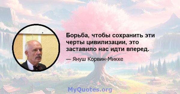 Борьба, чтобы сохранить эти черты цивилизации, это заставило нас идти вперед.