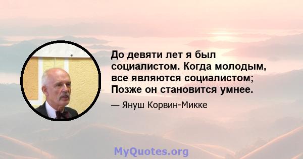 До девяти лет я был социалистом. Когда молодым, все являются социалистом; Позже он становится умнее.