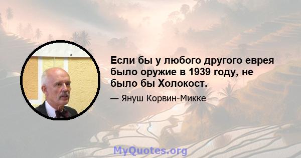 Если бы у любого другого еврея было оружие в 1939 году, не было бы Холокост.