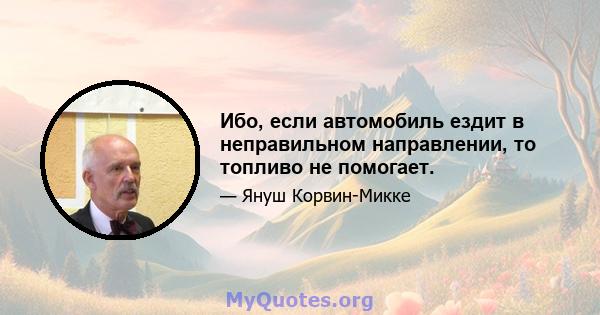 Ибо, если автомобиль ездит в неправильном направлении, то топливо не помогает.