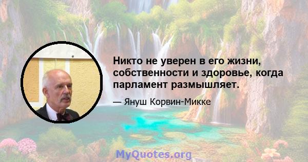 Никто не уверен в его жизни, собственности и здоровье, когда парламент размышляет.