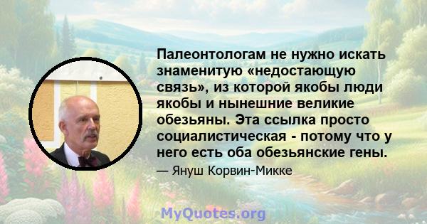 Палеонтологам не нужно искать знаменитую «недостающую связь», из которой якобы люди якобы и нынешние великие обезьяны. Эта ссылка просто социалистическая - потому что у него есть оба обезьянские гены.