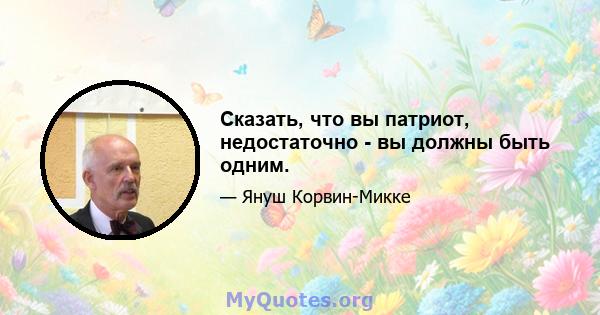 Сказать, что вы патриот, недостаточно - вы должны быть одним.