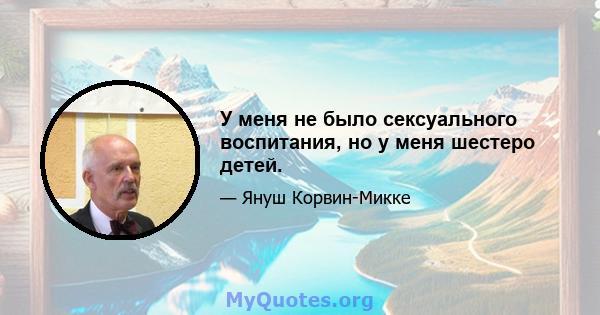 У меня не было сексуального воспитания, но у меня шестеро детей.