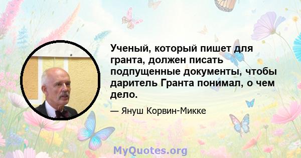 Ученый, который пишет для гранта, должен писать подпущенные документы, чтобы даритель Гранта понимал, о чем дело.