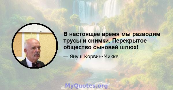 В настоящее время мы разводим трусы и снимки. Перекрытое общество сыновей шлюх!