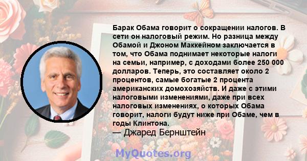 Барак Обама говорит о сокращении налогов. В сети он налоговый режим. Но разница между Обамой и Джоном Маккейном заключается в том, что Обама поднимает некоторые налоги на семьи, например, с доходами более 250 000