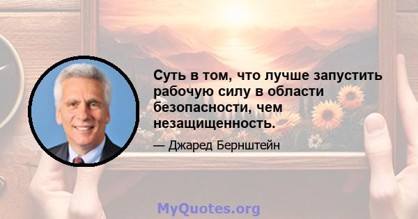 Суть в том, что лучше запустить рабочую силу в области безопасности, чем незащищенность.