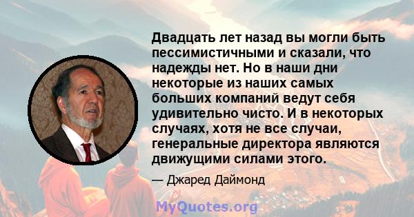 Двадцать лет назад вы могли быть пессимистичными и сказали, что надежды нет. Но в наши дни некоторые из наших самых больших компаний ведут себя удивительно чисто. И в некоторых случаях, хотя не все случаи, генеральные