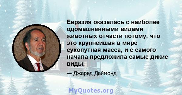 Евразия оказалась с наиболее одомашненными видами животных отчасти потому, что это крупнейшая в мире сухопутная масса, и с самого начала предложила самые дикие виды.