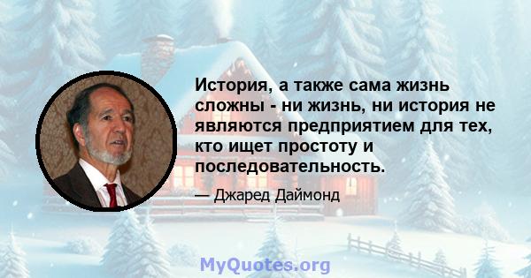 История, а также сама жизнь сложны - ни жизнь, ни история не являются предприятием для тех, кто ищет простоту и последовательность.