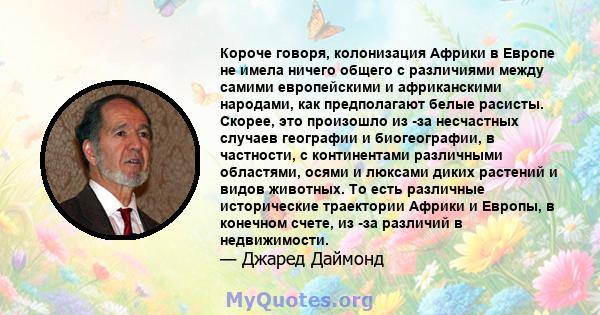 Короче говоря, колонизация Африки в Европе не имела ничего общего с различиями между самими европейскими и африканскими народами, как предполагают белые расисты. Скорее, это произошло из -за несчастных случаев географии 