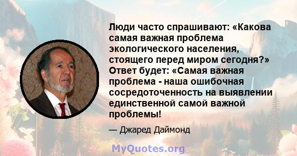 Люди часто спрашивают: «Какова самая важная проблема экологического населения, стоящего перед миром сегодня?» Ответ будет: «Самая важная проблема - наша ошибочная сосредоточенность на выявлении единственной самой важной 