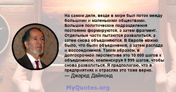 На самом деле, везде в мире был поток между большими и маленькими обществами. Большие политические подразделения постоянно формируются, а затем фрагмент. Отдельные части пытаются развалиться, а затем снова объединяются. 