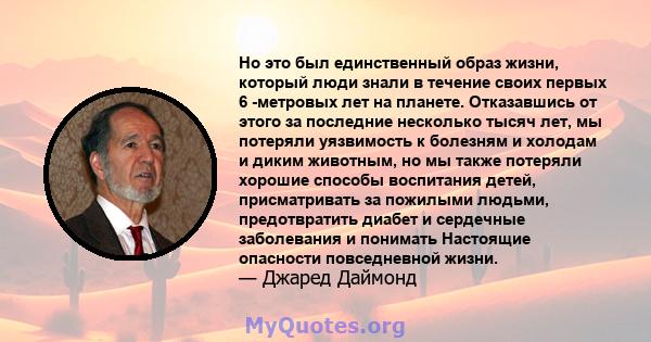 Но это был единственный образ жизни, который люди знали в течение своих первых 6 -метровых лет на планете. Отказавшись от этого за последние несколько тысяч лет, мы потеряли уязвимость к болезням и холодам и диким