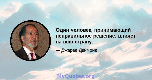 Один человек, принимающий неправильное решение, влияет на всю страну.