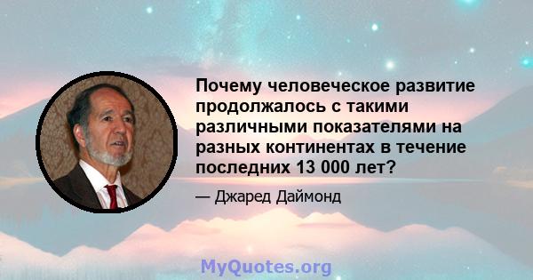 Почему человеческое развитие продолжалось с такими различными показателями на разных континентах в течение последних 13 000 лет?