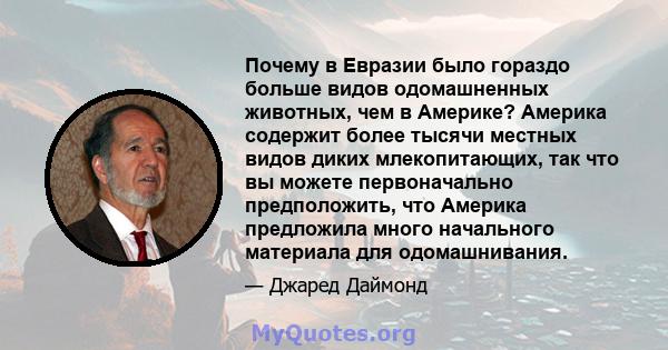 Почему в Евразии было гораздо больше видов одомашненных животных, чем в Америке? Америка содержит более тысячи местных видов диких млекопитающих, так что вы можете первоначально предположить, что Америка предложила