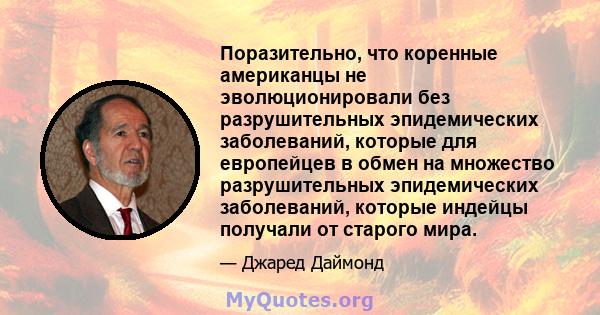 Поразительно, что коренные американцы не эволюционировали без разрушительных эпидемических заболеваний, которые для европейцев в обмен на множество разрушительных эпидемических заболеваний, которые индейцы получали от