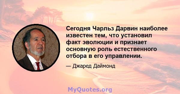 Сегодня Чарльз Дарвин наиболее известен тем, что установил факт эволюции и признает основную роль естественного отбора в его управлении.