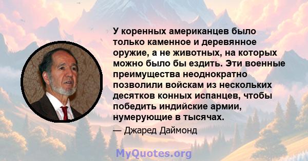 У коренных американцев было только каменное и деревянное оружие, а не животных, на которых можно было бы ездить. Эти военные преимущества неоднократно позволили войскам из нескольких десятков конных испанцев, чтобы