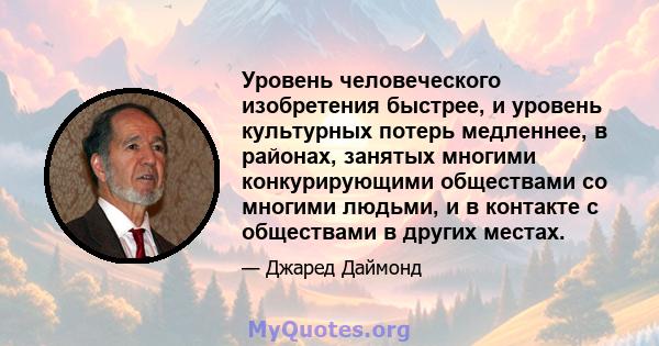 Уровень человеческого изобретения быстрее, и уровень культурных потерь медленнее, в районах, занятых многими конкурирующими обществами со многими людьми, и в контакте с обществами в других местах.