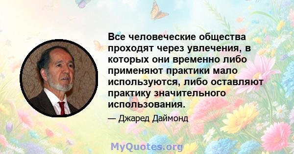 Все человеческие общества проходят через увлечения, в которых они временно либо применяют практики мало используются, либо оставляют практику значительного использования.