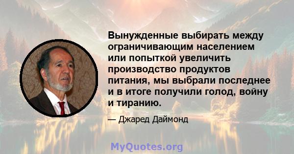 Вынужденные выбирать между ограничивающим населением или попыткой увеличить производство продуктов питания, мы выбрали последнее и в итоге получили голод, войну и тиранию.