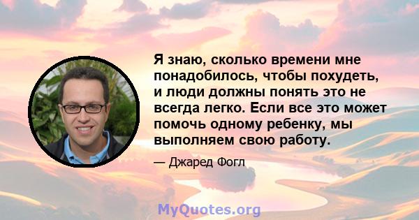 Я знаю, сколько времени мне понадобилось, чтобы похудеть, и люди должны понять это не всегда легко. Если все это может помочь одному ребенку, мы выполняем свою работу.