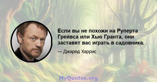 Если вы не похожи на Руперта Грейвса или Хью Гранта, они заставят вас играть в садовника.