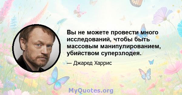 Вы не можете провести много исследований, чтобы быть массовым манипулированием, убийством суперзлодея.