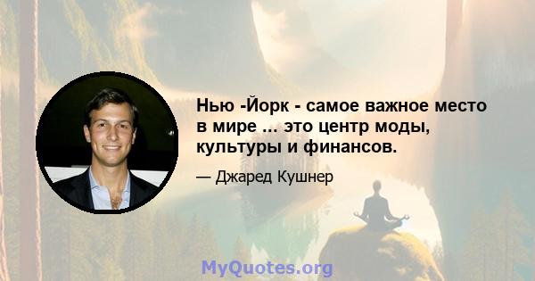 Нью -Йорк - самое важное место в мире ... это центр моды, культуры и финансов.