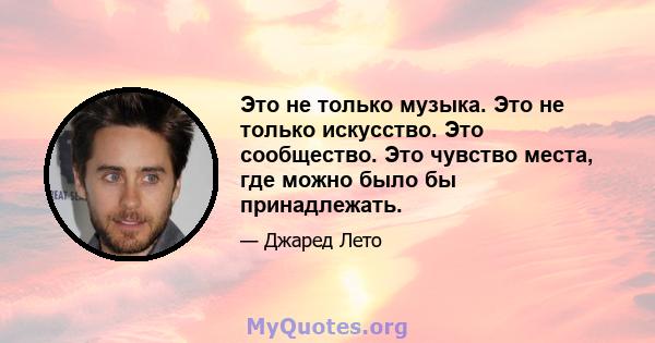 Это не только музыка. Это не только искусство. Это сообщество. Это чувство места, где можно было бы принадлежать.