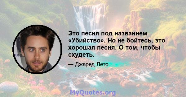 Это песня под названием «Убийство». Но не бойтесь, это хорошая песня. О том, чтобы схудеть.