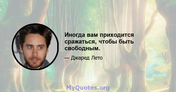 Иногда вам приходится сражаться, чтобы быть свободным.