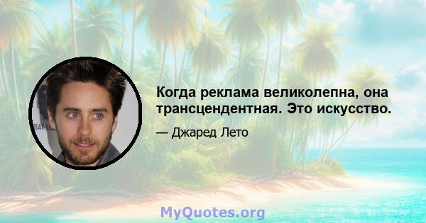 Когда реклама великолепна, она трансцендентная. Это искусство.