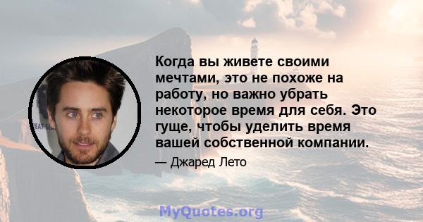 Когда вы живете своими мечтами, это не похоже на работу, но важно убрать некоторое время для себя. Это гуще, чтобы уделить время вашей собственной компании.