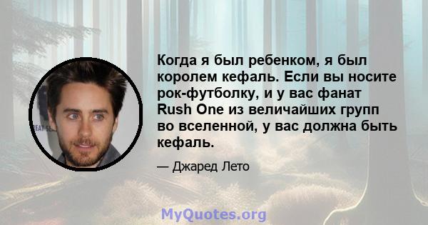 Когда я был ребенком, я был королем кефаль. Если вы носите рок-футболку, и у вас фанат Rush One из величайших групп во вселенной, у вас должна быть кефаль.